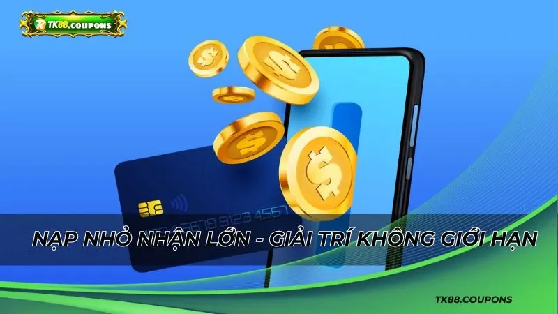 Nạp nhỏ nhận lớn trải nghiệm giải trí không giới hạn