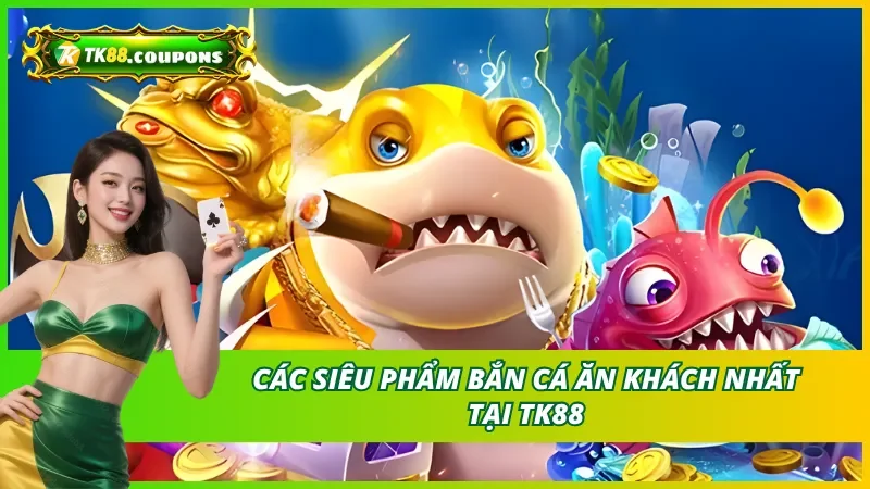 Các Tựa Game Bắn Cá TK88 Ăn Khách Nhất Hiện Nay