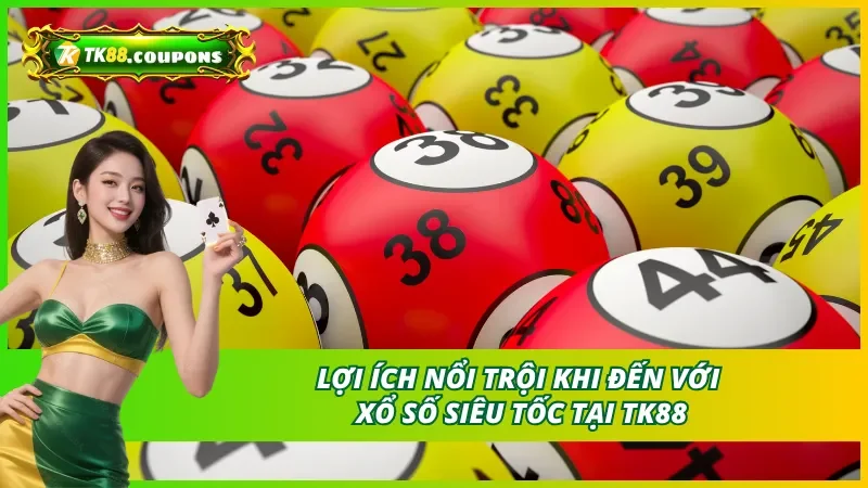 Lợi ích khi tham gia xổ số siêu tốc TK88